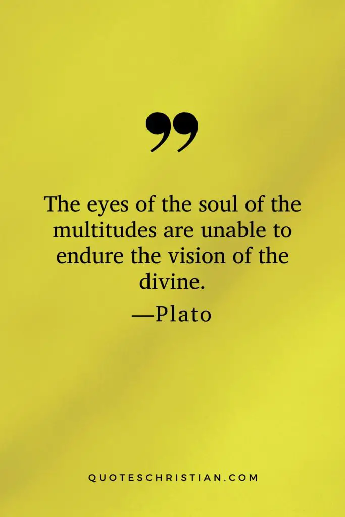 Quotes By Plato: The eyes of the soul of the multitudes are unable to endure the vision of the divine.