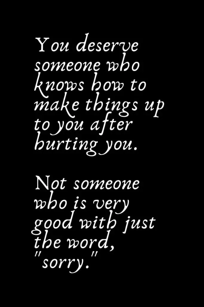 Romantic Words (63): You deserve someone who knows how to make things up to you after hurting you. Not someone who is very good with just the word, "sorry."