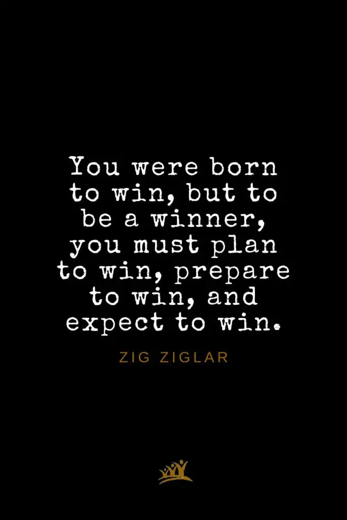 Zig Ziglar Quotes (39): You were born to win, but to be a winner, you must plan to win, prepare to win, and expect to win.