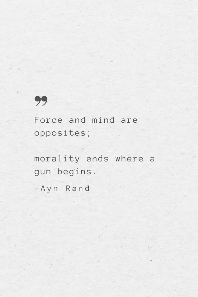 Force and mind are opposites; morality ends where a gun begins. —Ayn Rand