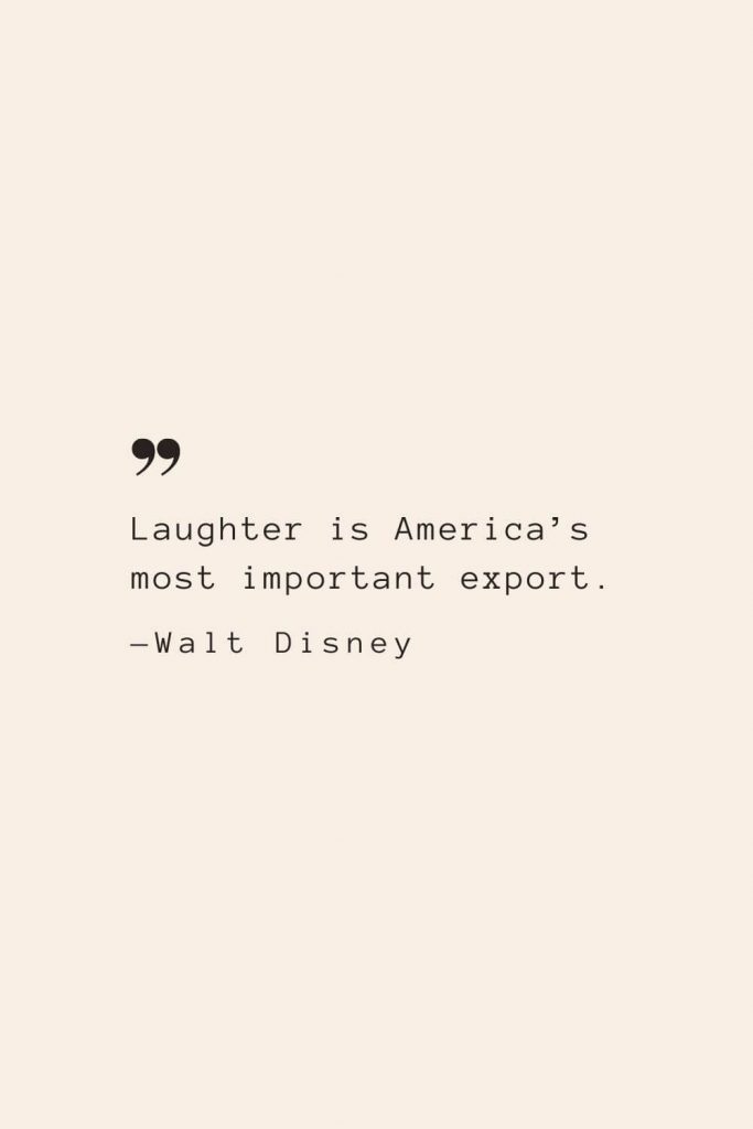 Laughter is America’s most important export. —Walt Disney