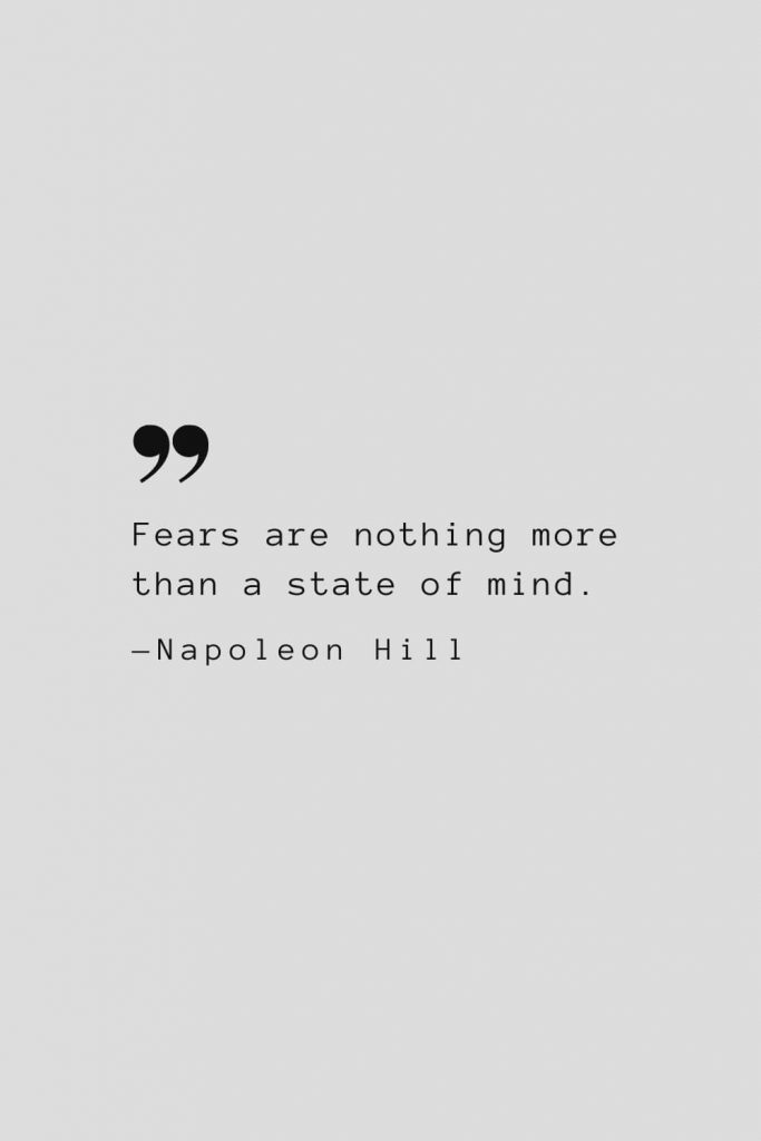 Fears are nothing more than a state of mind. — Napoleon Hill