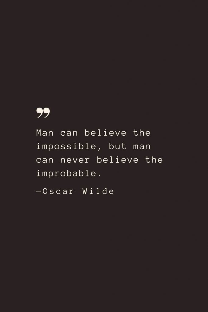 Man can believe the impossible, but man can never believe the improbable. —Oscar Wilde