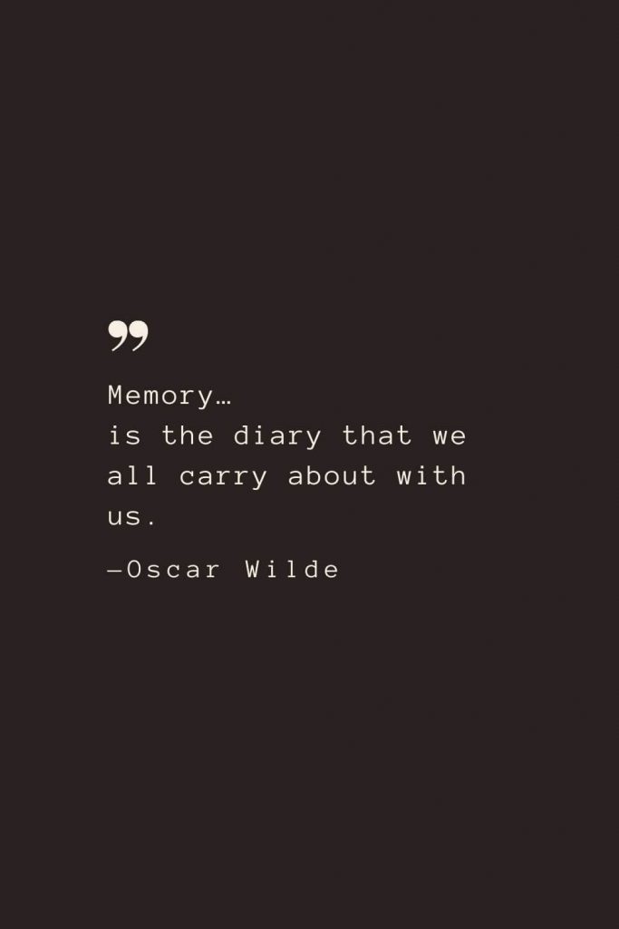 Memory… is the diary that we all carry about with us. —Oscar Wilde