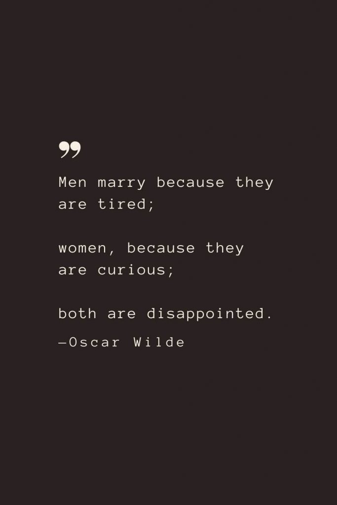 Men marry because they are tired; women, because they are curious; both are disappointed. —Oscar Wilde