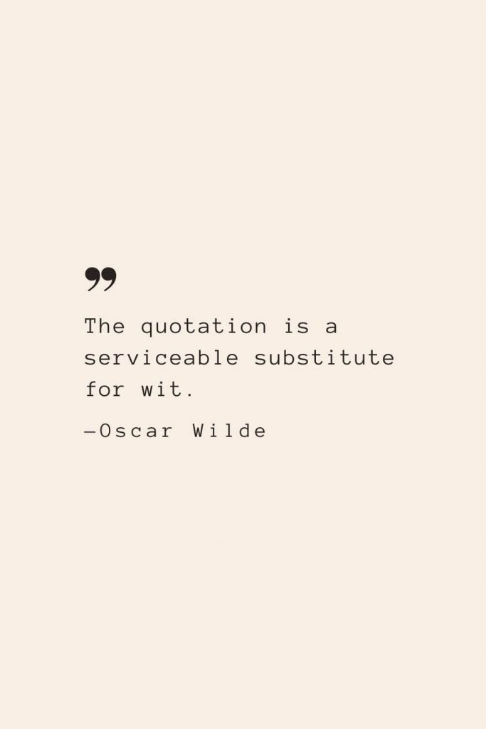 The quotation is a serviceable substitute for wit. —Oscar Wilde