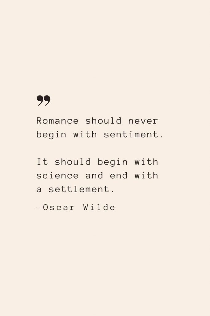 Romance should never begin with sentiment. It should begin with science and end with a settlement. —Oscar Wilde