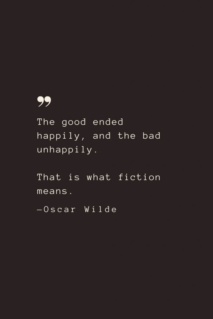The good ended happily, and the bad unhappily. That is what fiction means. —Oscar Wilde