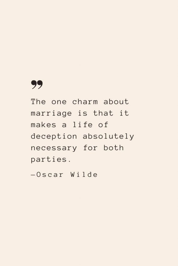 The one charm about marriage is that it makes a life of deception absolutely necessary for both parties. —Oscar Wilde
