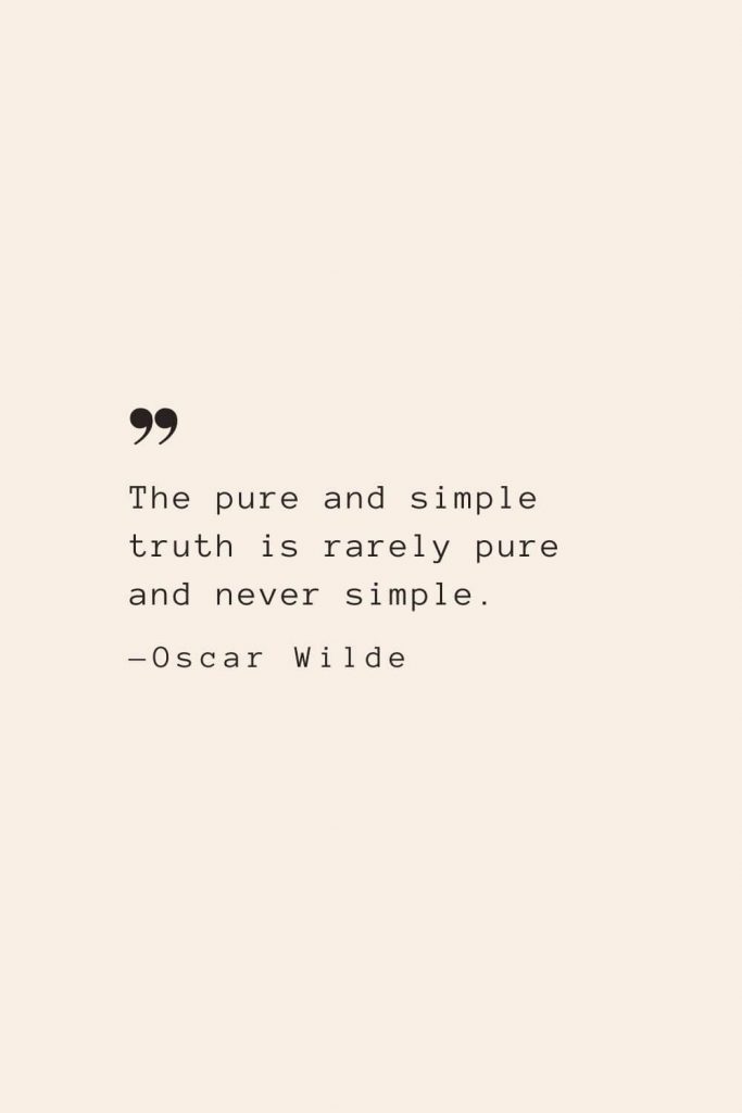 The pure and simple truth is rarely pure and never simple. —Oscar Wilde