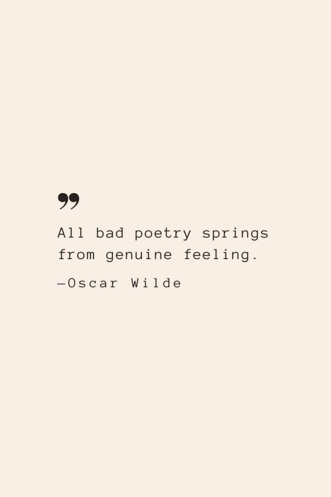 All bad poetry springs from genuine feeling. —Oscar Wilde
