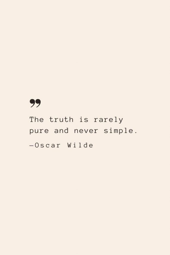 The truth is rarely pure and never simple. —Oscar Wilde
