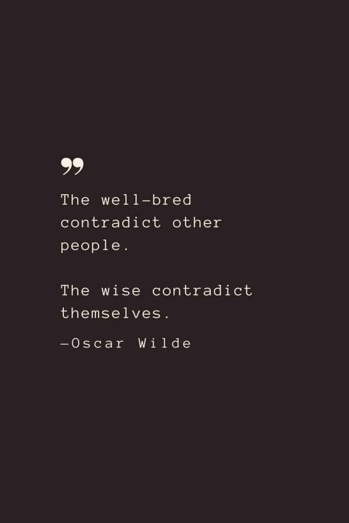 The well-bred contradict other people. The wise contradict themselves. —Oscar Wilde