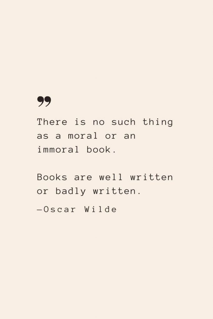 There is no such thing as a moral or an immoral book. Books are well written or badly written. —Oscar Wilde