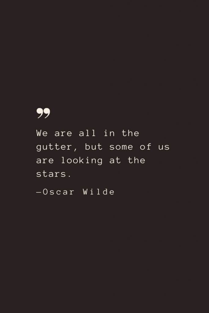 We are all in the gutter, but some of us are looking at the stars. —Oscar Wilde