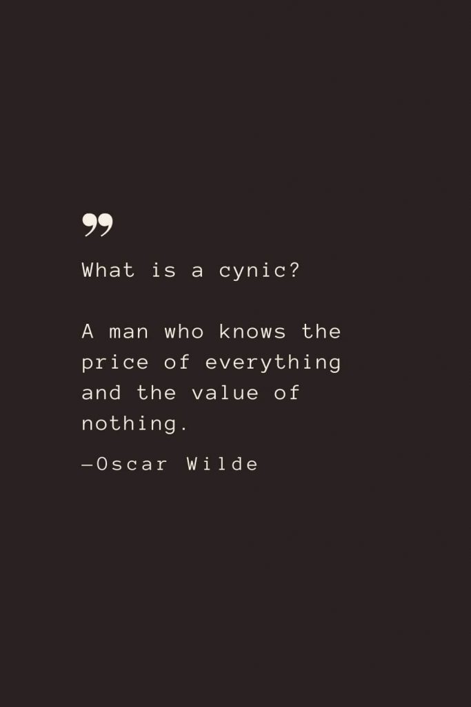 What is a cynic? A man who knows the price of everything and the value of nothing. —Oscar Wilde