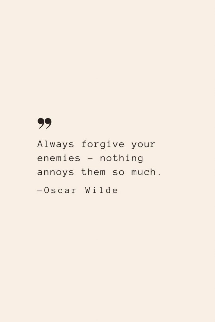 Always forgive your enemies – nothing annoys them so much. —Oscar Wilde