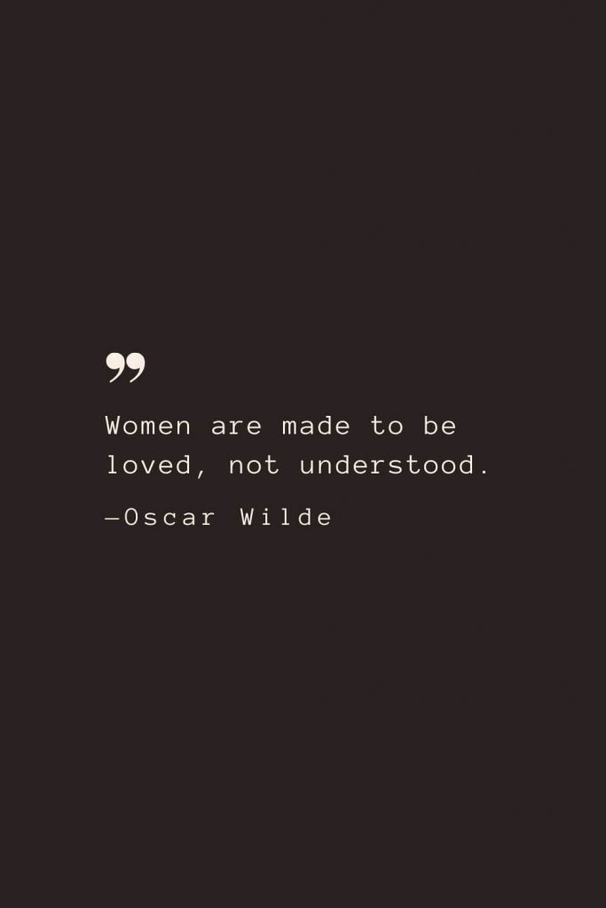 Women are made to be loved, not understood. —Oscar Wilde