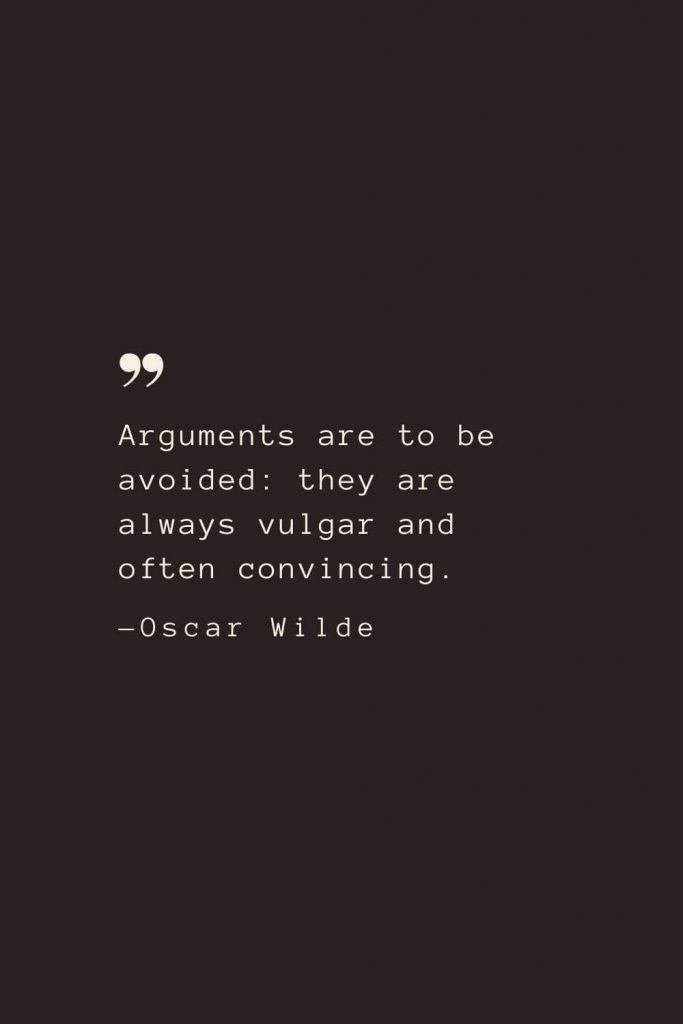 Arguments are to be avoided: they are always vulgar and often convincing. —Oscar Wilde
