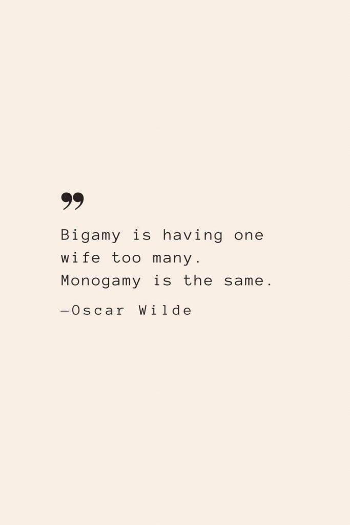 Bigamy is having one wife too many. Monogamy is the same. —Oscar Wilde
