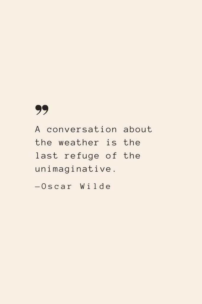 A conversation about the weather is the last refuge of the unimaginative. —Oscar Wilde