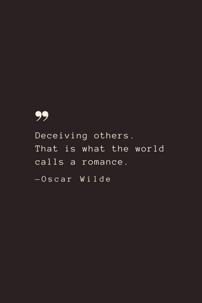 Deceiving others. That is what the world calls a romance. —Oscar Wilde