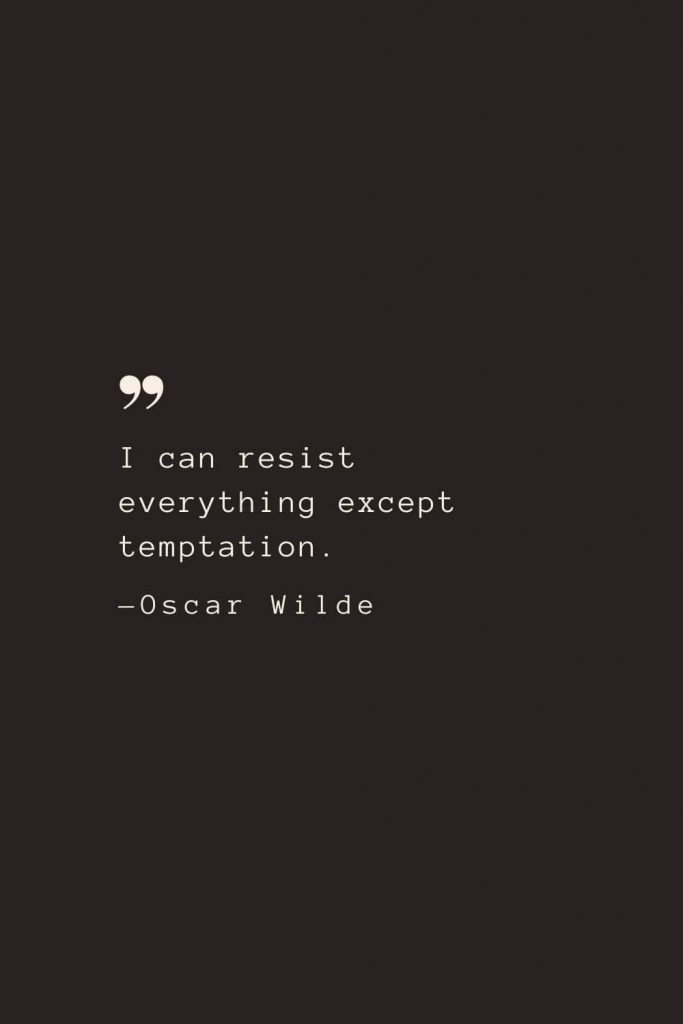 I can resist everything except temptation. —Oscar Wilde
