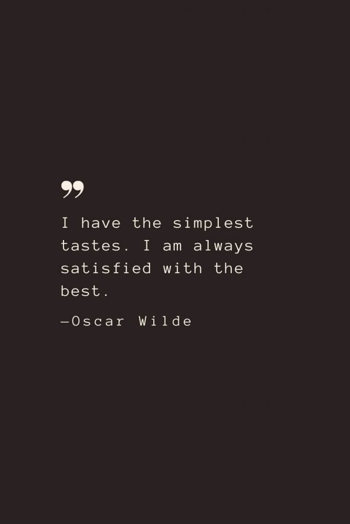 I have the simplest tastes. I am always satisfied with the best. —Oscar Wilde