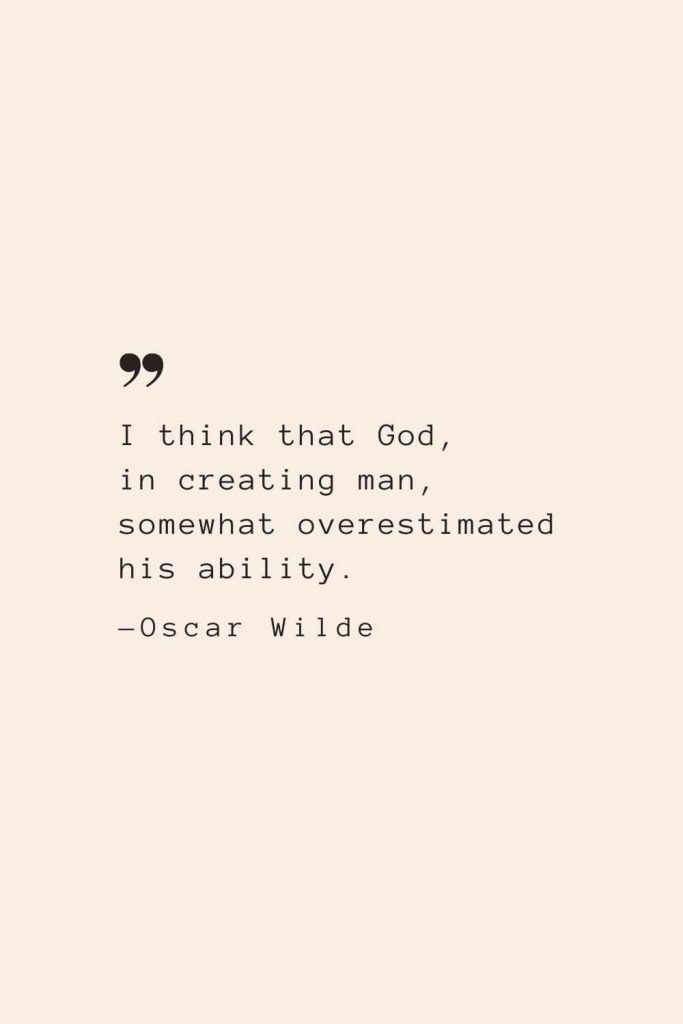 I think that God, in creating man, somewhat overestimated his ability. —Oscar Wilde