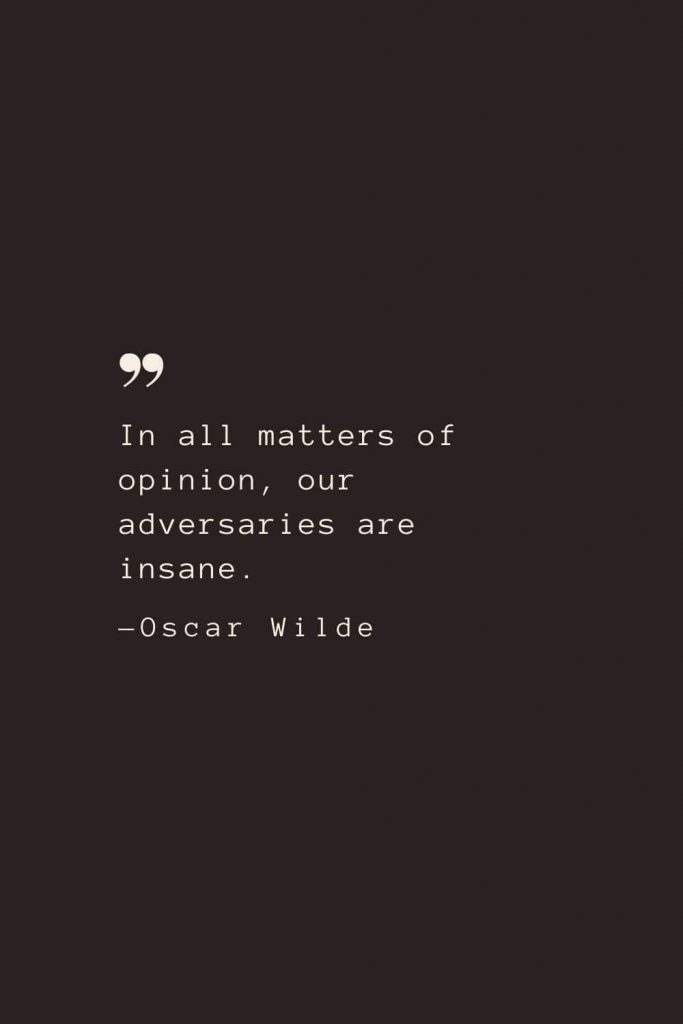 In all matters of opinion, our adversaries are insane. —Oscar Wilde