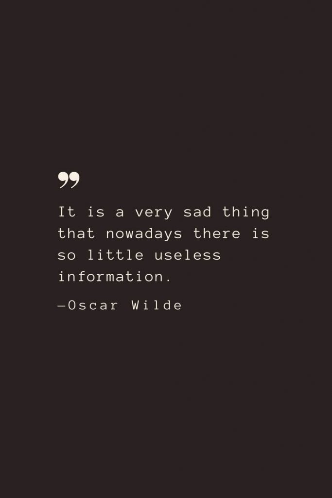 It is a very sad thing that nowadays there is so little useless information. —Oscar Wilde