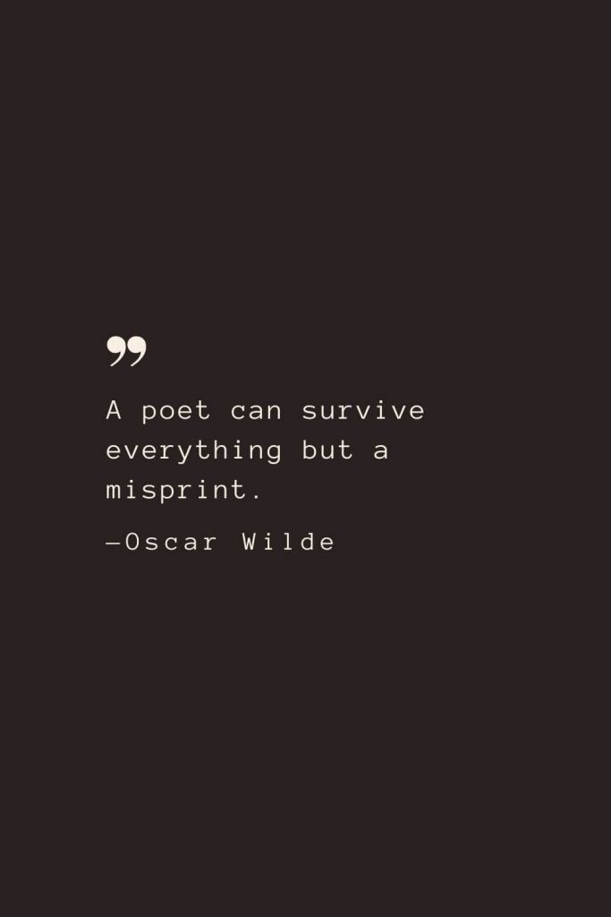 A poet can survive everything but a misprint. —Oscar Wilde