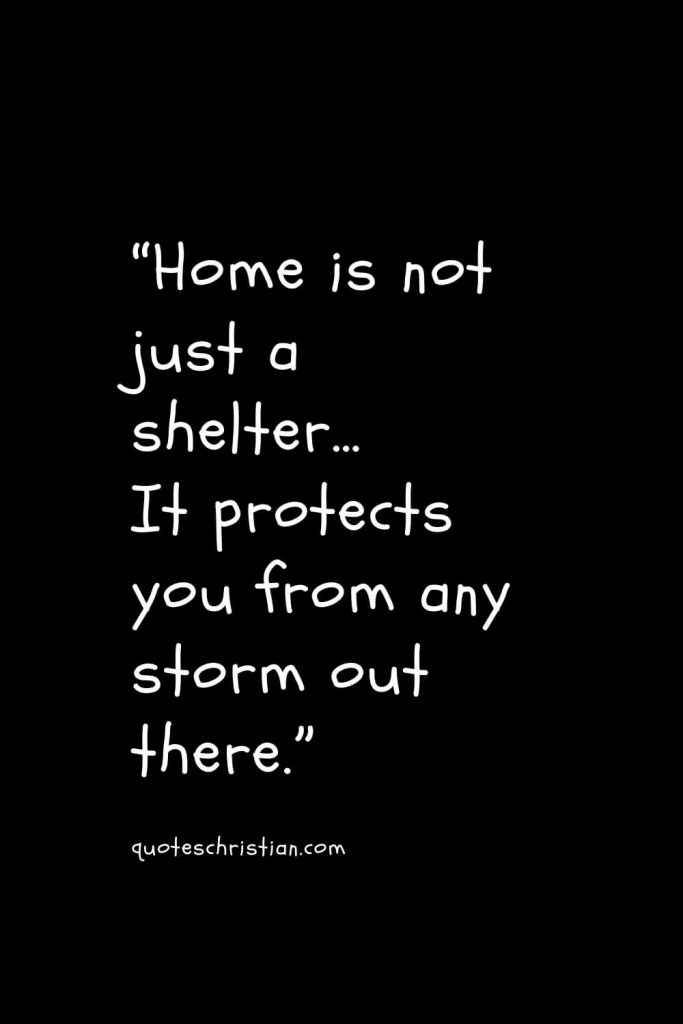“Home is not just a shelter… It protects you from any storm out there.”