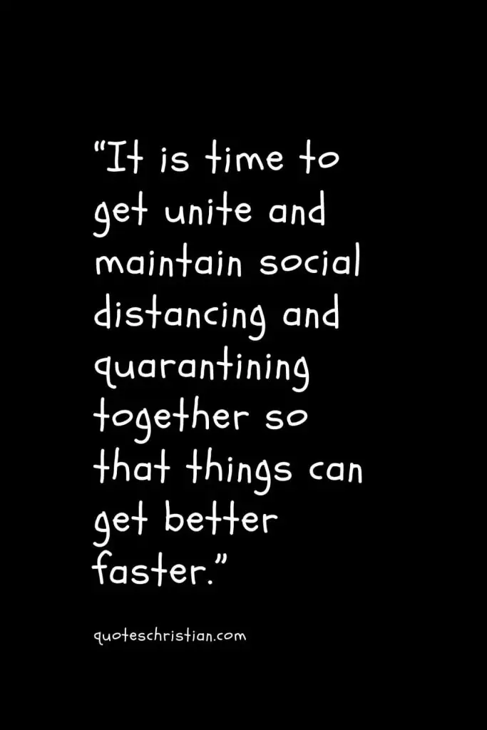 “It is time to get unite and maintain social distancing and quarantining together so that things can get better faster.”
