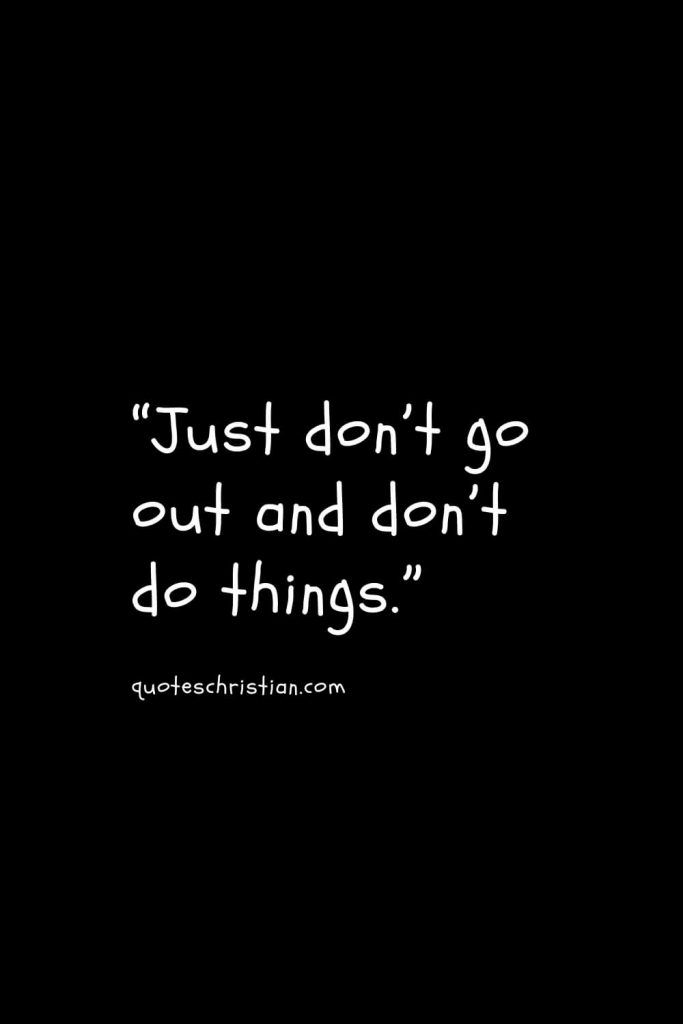 “Just don’t go out and don’t do things.”