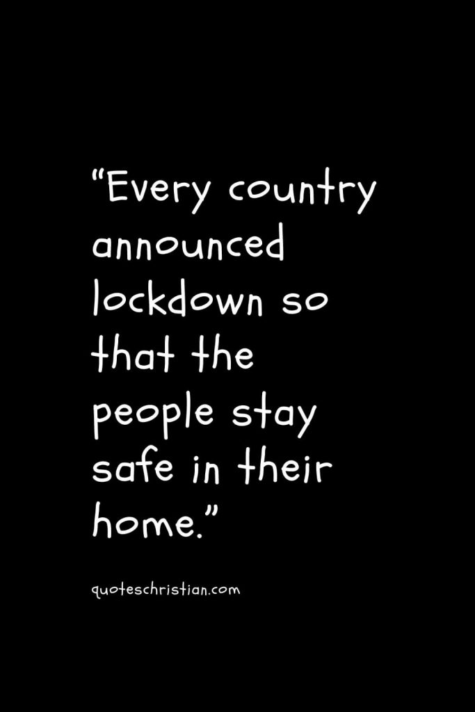 “Every country announced lockdown so that the people stay safe in their home.”