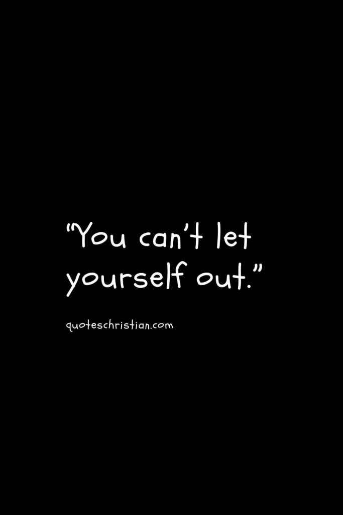 “You can’t let yourself out.”