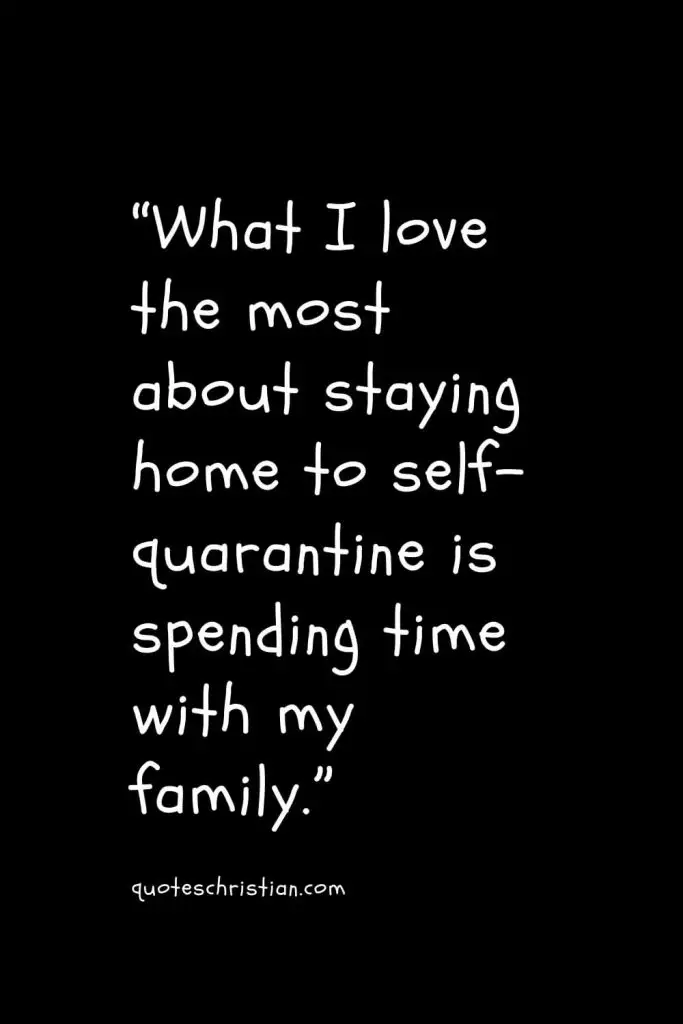“What I love the most about staying home to self-quarantine is spending time with my family.”