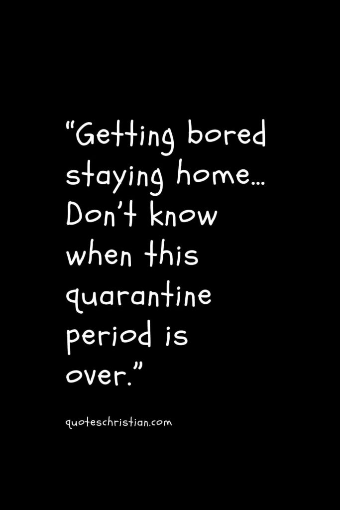 “Getting bored staying home… Don’t know when this quarantine period is over.”