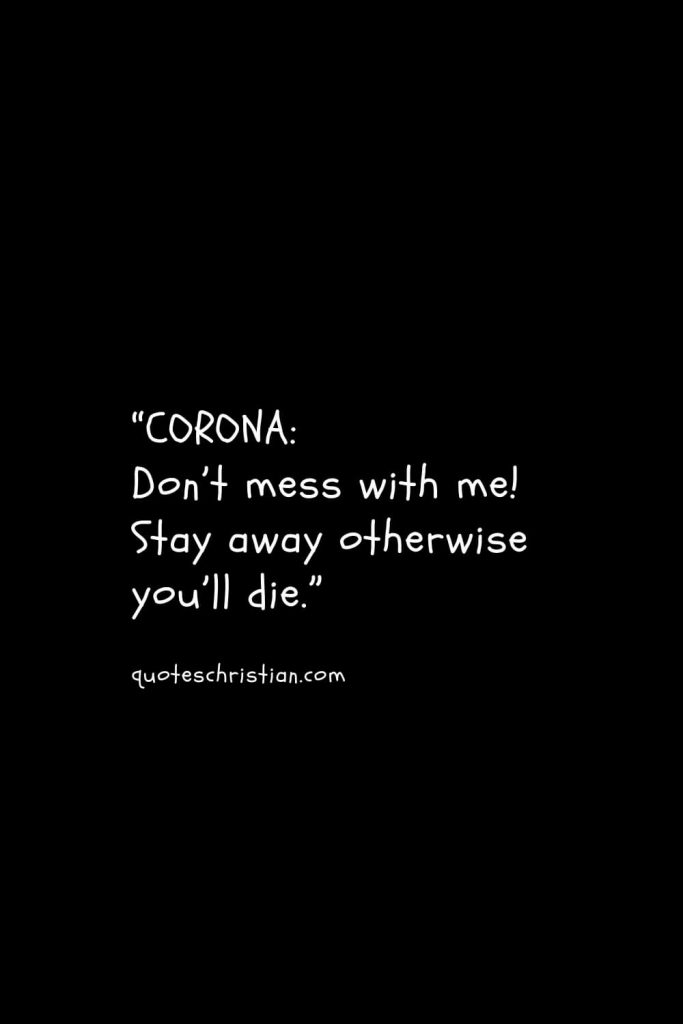 “CORONA: Don’t mess with me! Stay away otherwise you’ll die.”