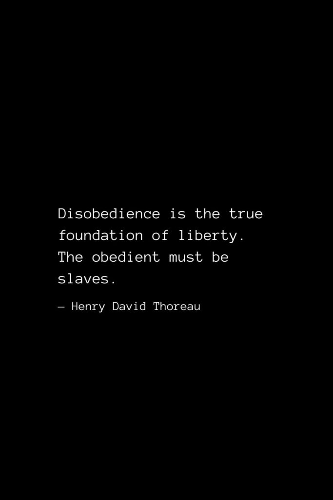 Disobedience is the true foundation of liberty. The obedient must be slaves. — Henry David Thoreau