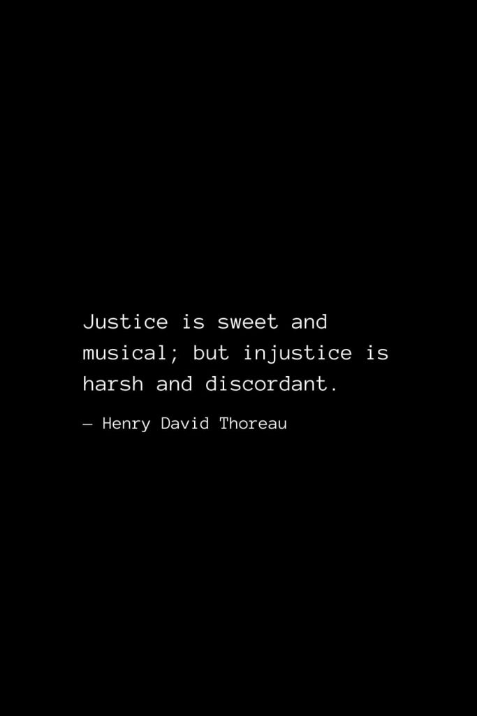 Justice is sweet and musical; but injustice is harsh and discordant. — Henry David Thoreau