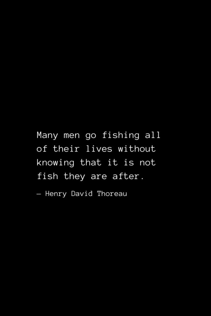 Many men go fishing all of their lives without knowing it is not fish they  are after.” -Henry David Thoreau 🎣