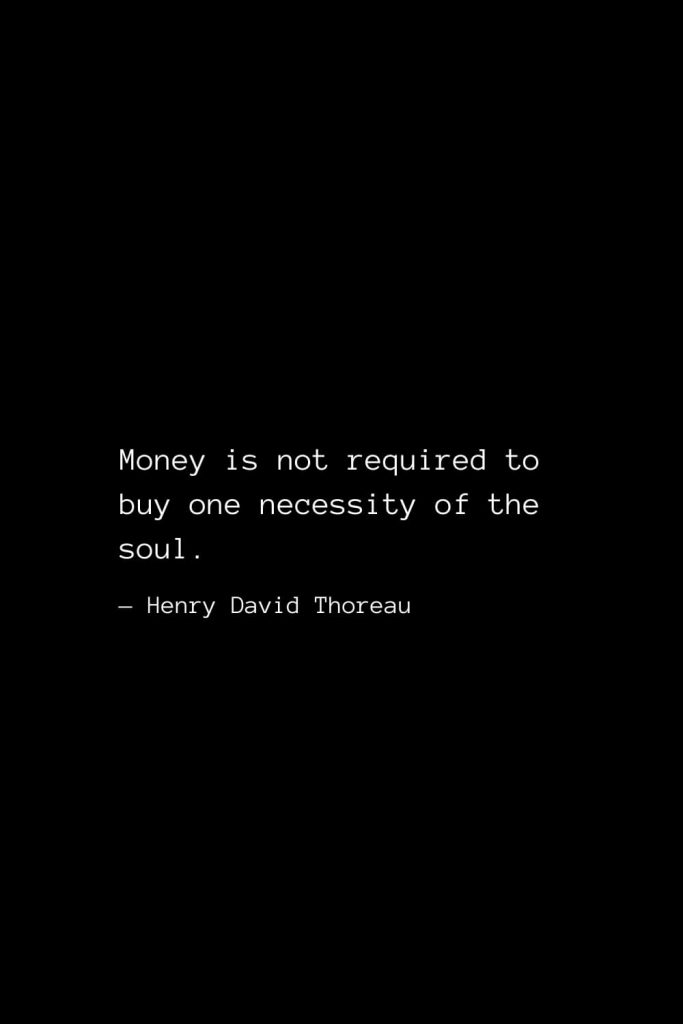 Money is not required to buy one necessity of the soul. — Henry David Thoreau