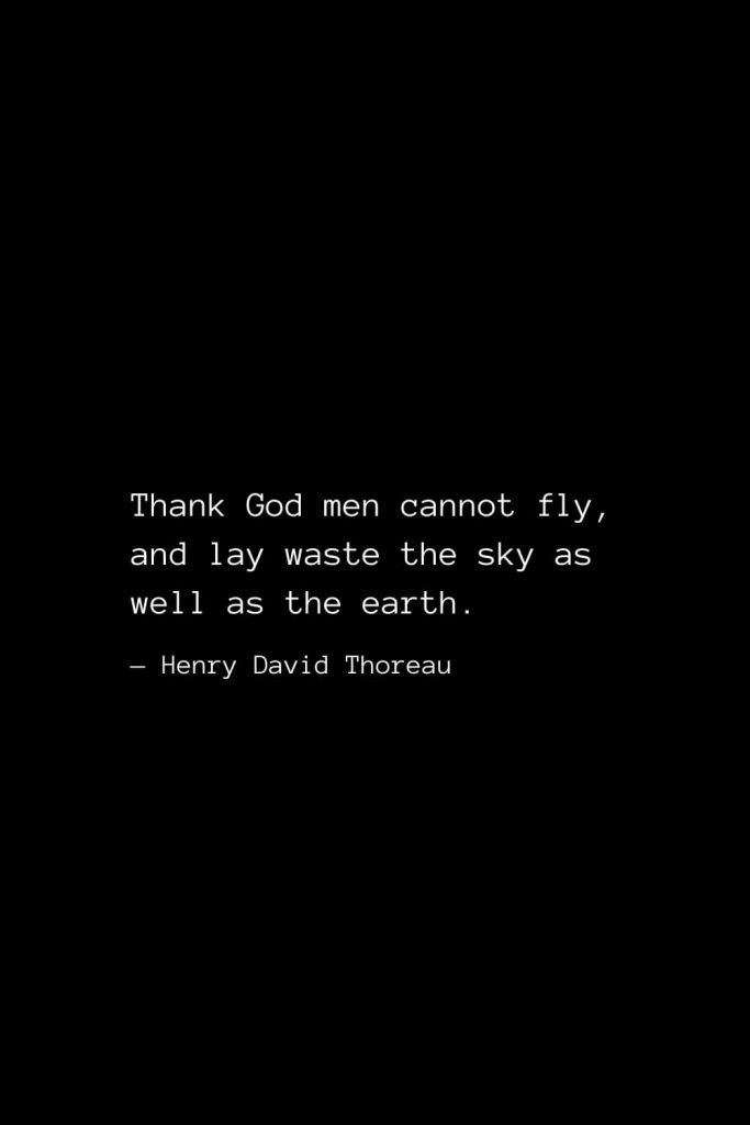 Thank God men cannot fly, and lay waste the sky as well as the earth. — Henry David Thoreau