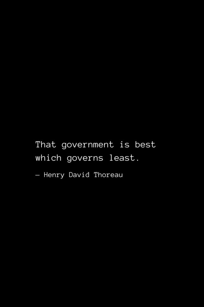 That government is best which governs least. — Henry David Thoreau